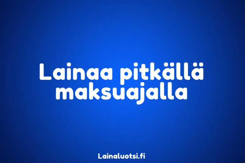 Lainaa pitkällä maksuajalla – pitkä maksuaika 20 vuoteen asti